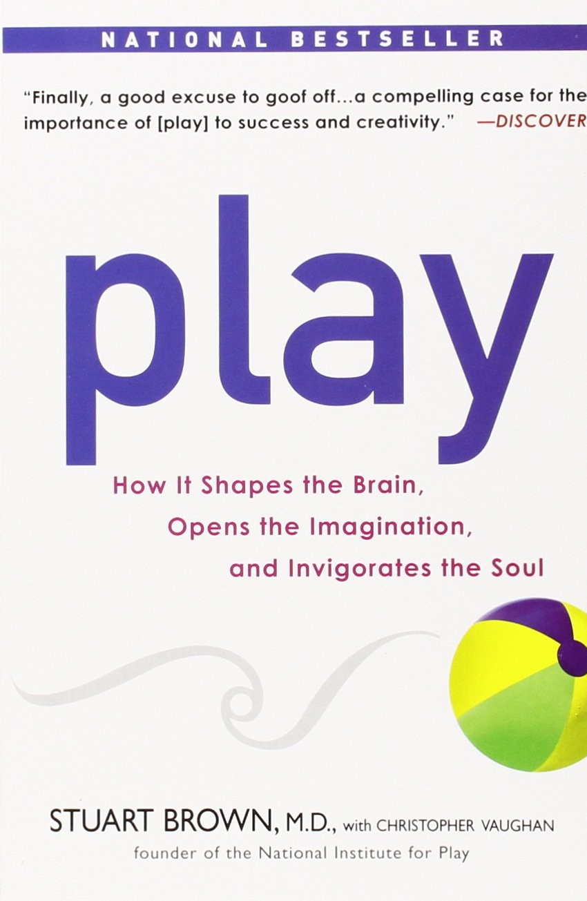 Play: How It Shapes the Brain, Opens the Imagination, and Invigorates the Soul