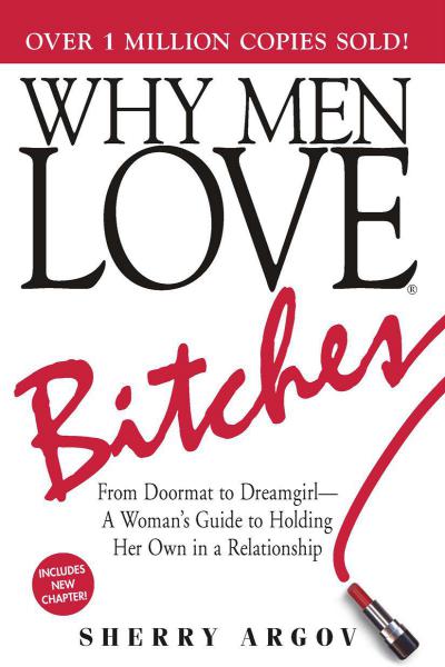 Why Men Love Bitches: From Doormat to Dreamgirl - a Woman's Guide to Holding Her Own in a Relationship