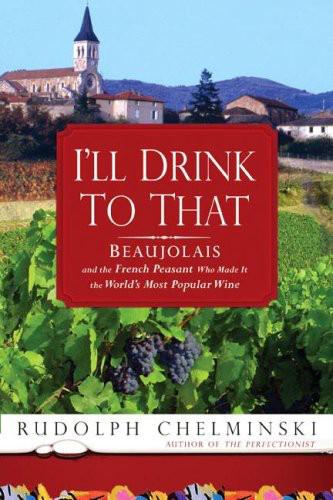 I'll Drink to That: Beaujolais and the French Peasant Who Made It the World's Most Popular Wine
