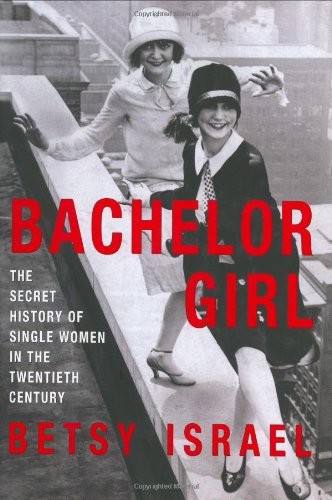 Bachelor Girl: The Secret History of Single Women in the Twentieth Century